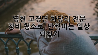 ✨ 영천 고경면 차당리, 전문 장비 청소로 ✨ 반짝이는 일상 되찾기! 🏡