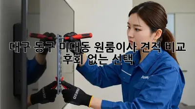 대구 동구 미대동 원룸이사 견적 비교: 후회 없는 선택!