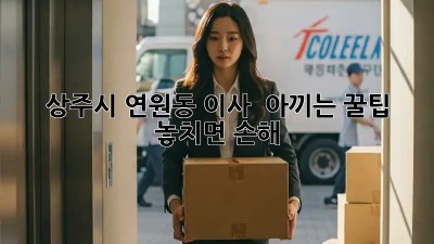 상주시 연원동 이사, 💰 아끼는 꿀팁! 놓치면 손해 😭